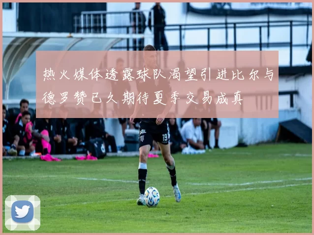 热火媒体透露球队渴望引进比尔与德罗赞已久期待夏季交易成真