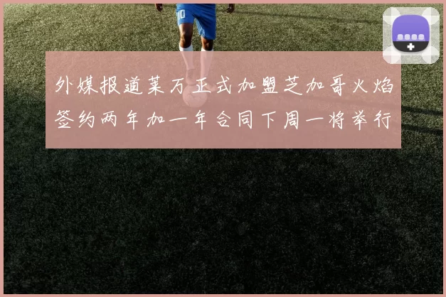 外媒报道莱万正式加盟芝加哥火焰签约两年加一年合同下周一将举行亮相仪式