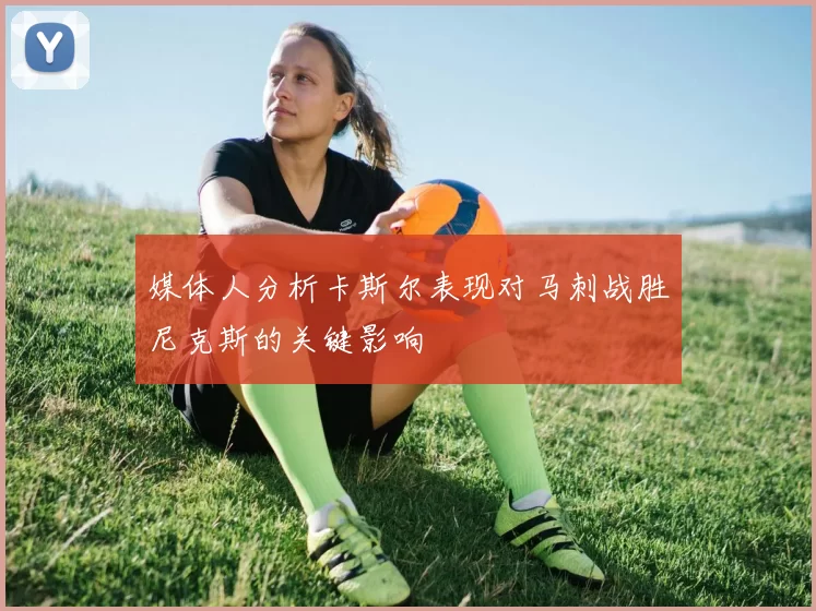 媒体人分析卡斯尔表现对马刺战胜尼克斯的关键影响
