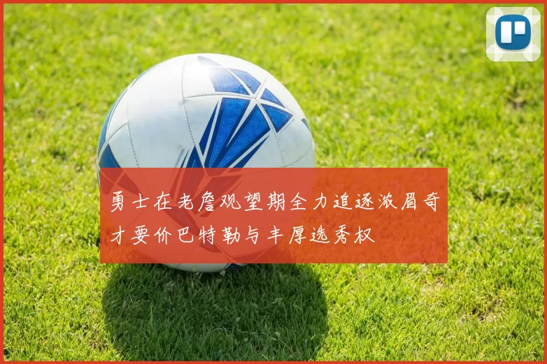 勇士在老詹观望期全力追逐浓眉奇才要价巴特勒与丰厚选秀权