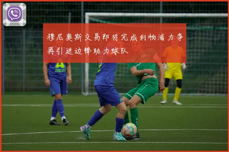 穆尼奥斯交易即将完成利物浦力争再引进边锋助力球队