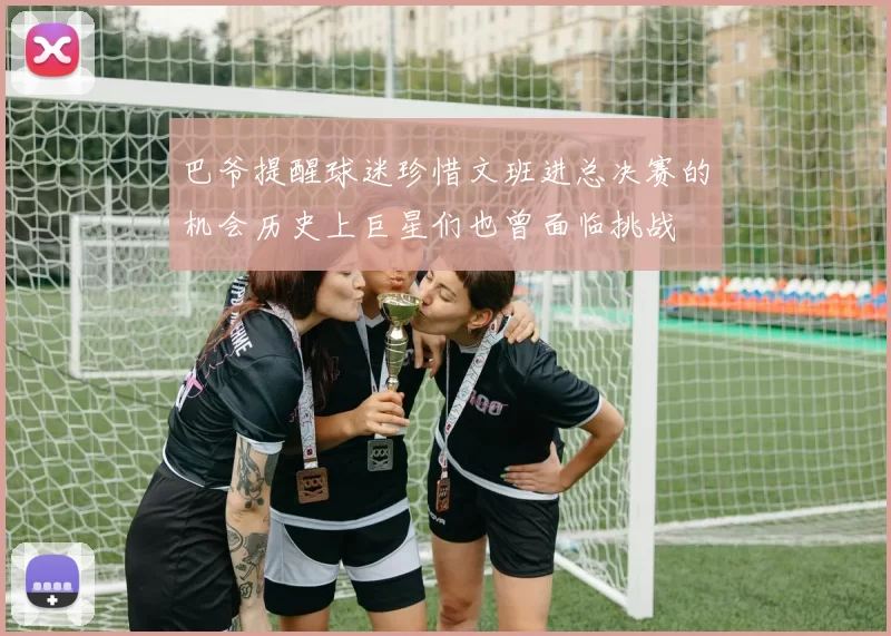 巴爷提醒球迷珍惜文班进总决赛的机会历史上巨星们也曾面临挑战