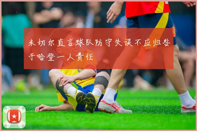 米切尔直言球队防守失误不应归咎于哈登一人责任