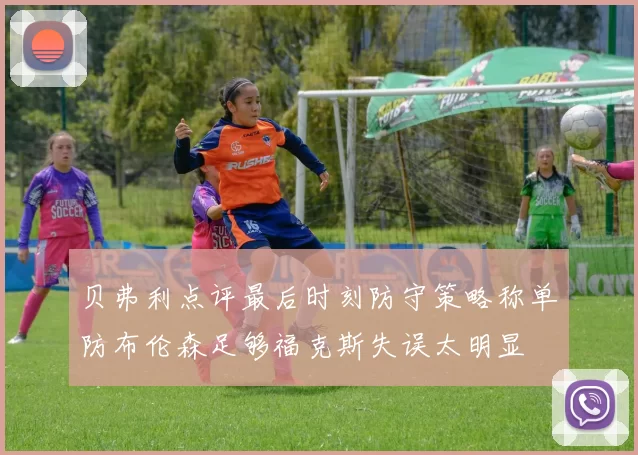 贝弗利点评最后时刻防守策略称单防布伦森足够福克斯失误太明显
